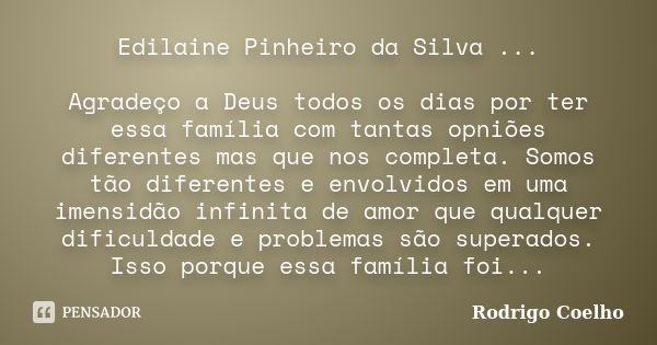 Edilaine Pinheiro da Silva ... Agradeço a Deus todos os dias por ter essa família com tantas opniões diferentes mas que nos completa. Somos tão diferentes e env... Frase de Rodrigo Coelho.