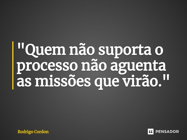 "⁠Quem não suporta o processo não aguenta as missões que virão."... Frase de Rodrigo Cordon.