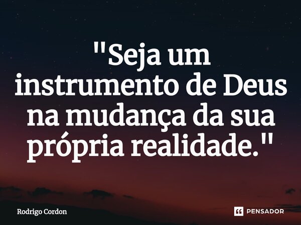 ⁠"Seja um instrumento de Deus na mudança da sua própria realidade."... Frase de Rodrigo Cordon.