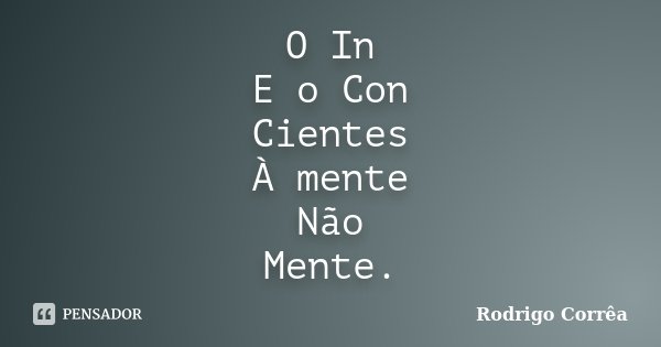O In E o Con Cientes À mente Não Mente.... Frase de Rodrigo Corrêa.
