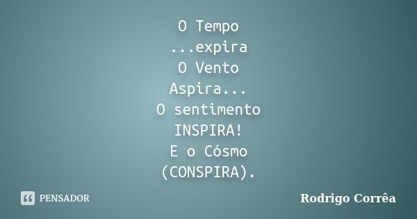 O Tempo ...expira O Vento Aspira... O sentimento INSPIRA! E o Cósmo (CONSPIRA).... Frase de Rodrigo Corrêa.