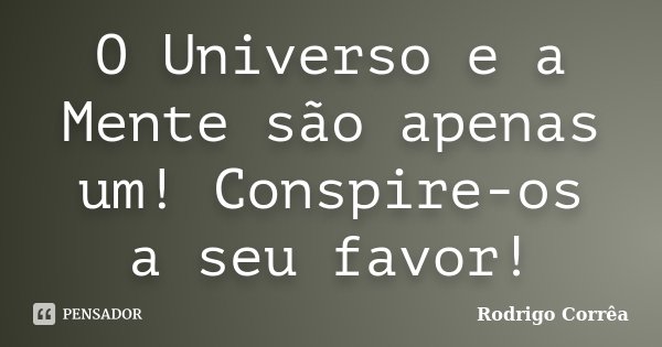 O Universo e a Mente são apenas um! Conspire-os a seu favor!... Frase de Rodrigo Corrêa.