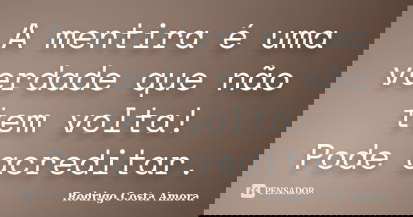 A mentira é uma verdade que não tem volta! Pode acreditar.... Frase de Rodrigo Costa Amora.