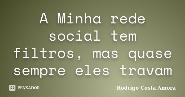 A Minha rede social tem filtros, mas quase sempre eles travam... Frase de Rodrigo Costa Amora.