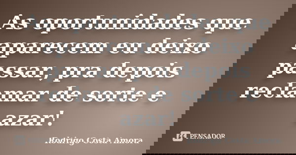 As oportunidades que aparecem eu deixo passar, pra depois reclamar de sorte e azar!... Frase de Rodrigo Costa Amora.
