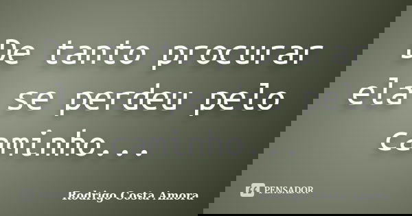 De tanto procurar ela se perdeu pelo caminho...... Frase de Rodrigo Costa Amora.