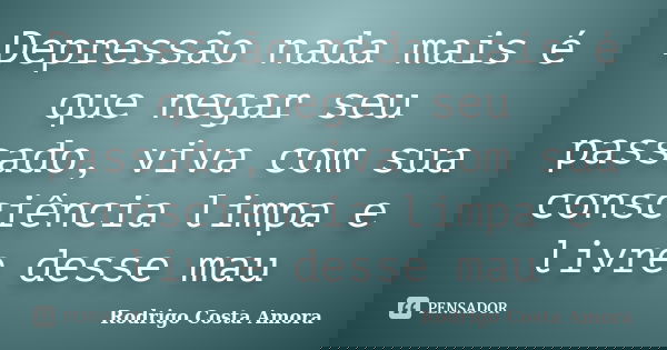 Depressão nada mais é que negar seu passado, viva com sua consciência limpa e livre desse mau... Frase de Rodrigo Costa amora.