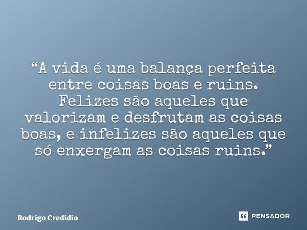 “⁠A vida é uma balança perfeita entre coisas boas e ruins. Felizes são aqueles que valorizam e desfrutam as coisas boas, e infelizes são aqueles que só enxergam... Frase de Rodrigo Credidio.