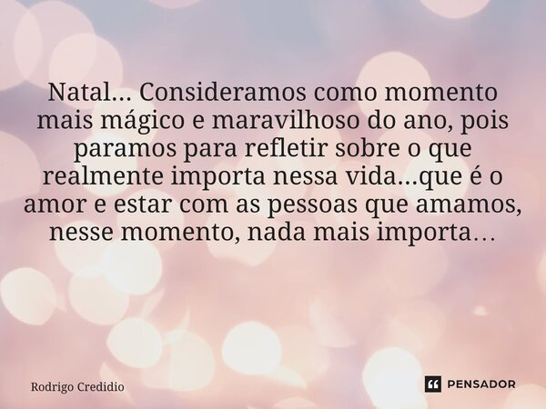 Natal... Consideramos como momento mais mágico e maravilhoso do ano, pois paramos para refletir sobre o que realmente importa nessa vida...que é o amor e estar ... Frase de Rodrigo Credidio.