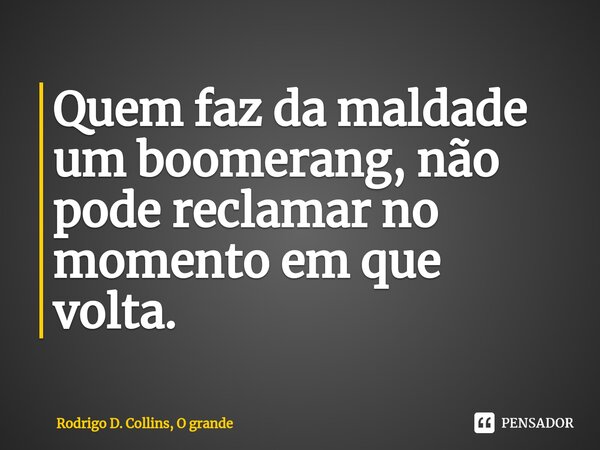 Quem faz da maldade um boomerang, não pode reclamar no momento em que volta.⁠... Frase de Rodrigo D. Collins, O grande.