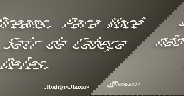 Dreams. Para Você não Sair da Cabeça Deles.... Frase de Rodrigo Damas.