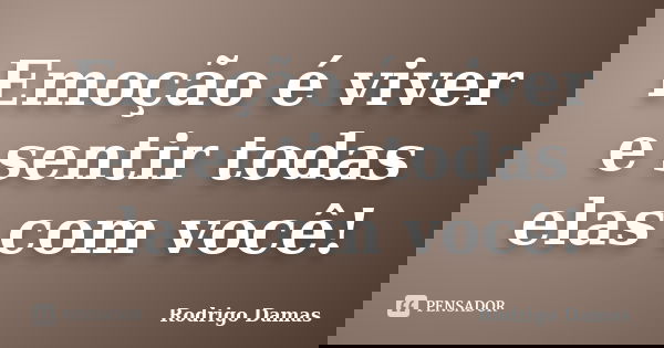 Emoção é viver e sentir todas elas com você!... Frase de Rodrigo Damas.