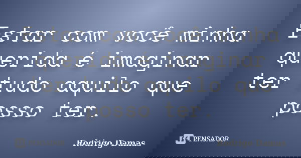 Estar com você minha querida é imaginar ter tudo aquilo que posso ter.... Frase de Rodrigo Damas.