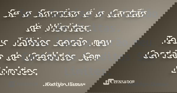 Se o Sorriso é o Cartão de Visitas. Teus lábios serão meu Cartão de Créditos Sem Limites.... Frase de Rodrigo Damas.
