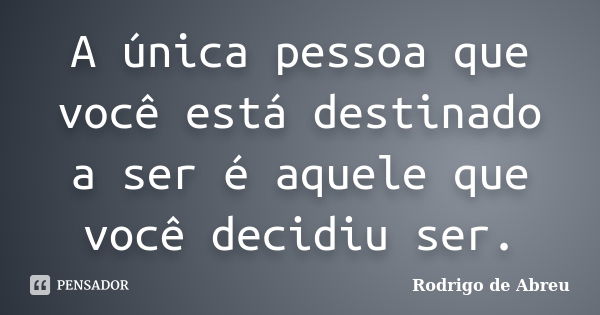 A única pessoa que você está destinado a ser é aquele que você decidiu ser.... Frase de Rodrigo de Abreu.