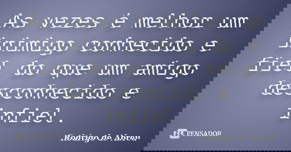 As vezes é melhor um inimigo conhecido e fiel do que um amigo desconhecido e infiel.... Frase de Rodrigo de Abreu.