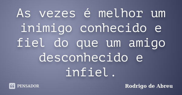 As vezes é melhor um inimigo conhecido e fiel do que um amigo desconhecido e infiel.... Frase de Rodrigo de Abreu.