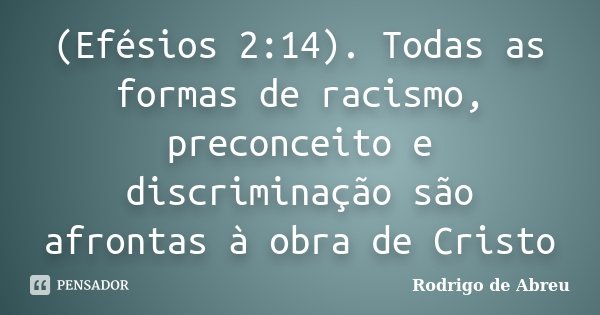 (Efésios 2:14). Todas as formas de racismo, preconceito e discriminação são afrontas à obra de Cristo... Frase de Rodrigo de Abreu.