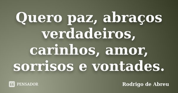 Quero paz, abraços verdadeiros, carinhos, amor, sorrisos e vontades.... Frase de Rodrigo de Abreu.