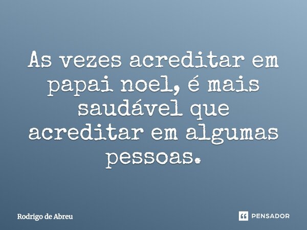 As vezes acreditar em papai noel, é mais saudável que acreditar em algumas pessoas.... Frase de Rodrigo de Abreu.