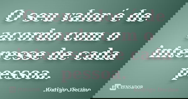 O seu valor é de acordo com o interesse de cada pessoa.... Frase de Rodrigo Decimo.