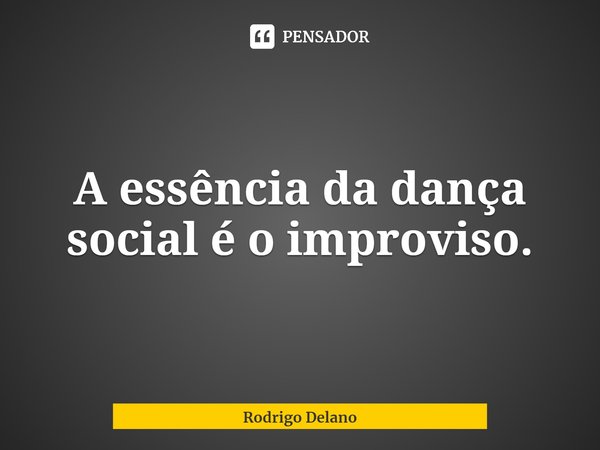 ⁠A essência da dança social é o improviso.... Frase de Rodrigo Delano.