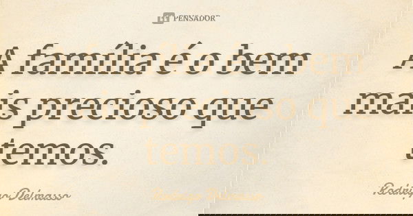 A família é o bem mais precioso que temos.... Frase de Rodrigo Delmasso.