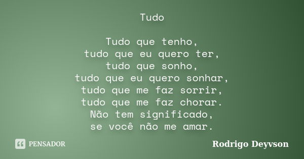 Tudo Tudo que tenho, tudo que eu quero ter, tudo que sonho, tudo que eu quero sonhar, tudo que me faz sorrir, tudo que me faz chorar. Não tem significado, se vo... Frase de Rodrigo Deyvson.