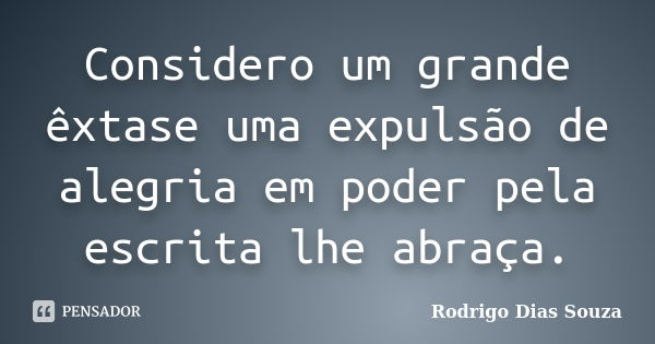 Considero um grande êxtase uma expulsão de alegria em poder pela escrita lhe abraça.... Frase de Rodrigo Dias Souza.