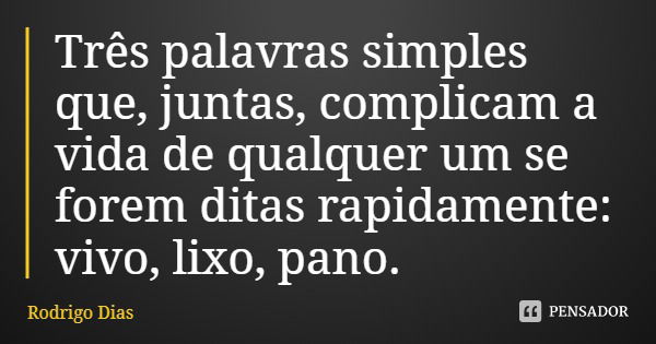 Três palavras simples que, juntas, complicam a vida de qualquer um se forem ditas rapidamente: vivo, lixo, pano.... Frase de Rodrigo Dias.