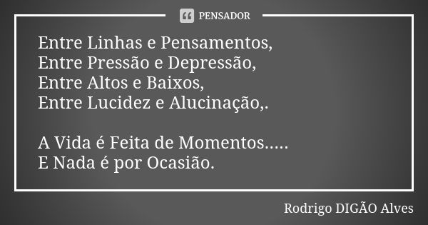 Entre Linhas e Pensamentos, Entre Pressão e Depressão, Entre Altos e Baixos, Entre Lucidez e Alucinação,. A Vida é Feita de Momentos..... E Nada é por Ocasião.... Frase de Rodrigo DIGÃO Alves.