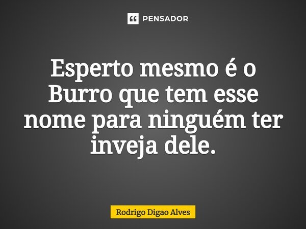 ⁠Esperto mesmo é o Burro que tem esse nome para ninguém ter inveja dele.... Frase de Rodrigo DIGÃO Alves.