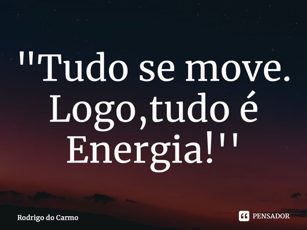 ⁠"Tudo se move. Logo,tudo é Energia!''... Frase de Rodrigo do Carmo.
