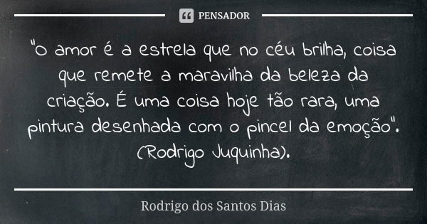 "O amor é a estrela que no céu brilha, coisa que remete a maravilha da beleza da criação. É uma coisa hoje tão rara, uma pintura desenhada com o pincel da ... Frase de Rodrigo dos Santos Dias.