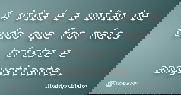 A vida é a união de tudo que for mais triste e angustiante.... Frase de Rodrigo eletro.