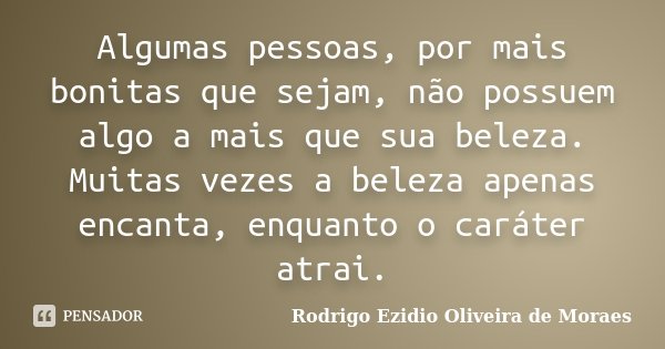 Algumas pessoas, por mais bonitas que sejam, não possuem algo a mais que sua beleza. Muitas vezes a beleza apenas encanta, enquanto o caráter atrai.... Frase de Rodrigo Ezidio Oliveira de Moraes.