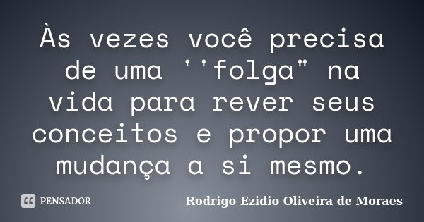 Às vezes você precisa de uma ''folga" na vida para rever seus conceitos e propor uma mudança a si mesmo.... Frase de Rodrigo Ezidio Oliveira de Moraes.