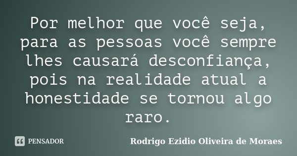 Por melhor que você seja, para as pessoas você sempre lhes causará desconfiança, pois na realidade atual a honestidade se tornou algo raro.... Frase de Rodrigo Ezidio Oliveira de Moraes.