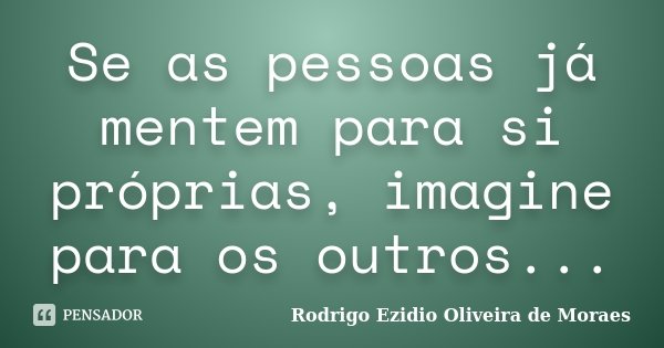 Se as pessoas já mentem para si próprias, imagine para os outros...... Frase de Rodrigo Ezidio Oliveira de Moraes.