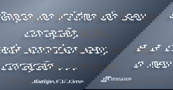 Danço no ritmo do seu coração, e a cada sorriso seu, o meu coração ...... Frase de Rodrigo F. G. Cervo.