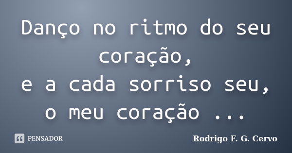 Danço no ritmo do seu coração, e a cada sorriso seu, o meu coração ...... Frase de Rodrigo F. G. Cervo.