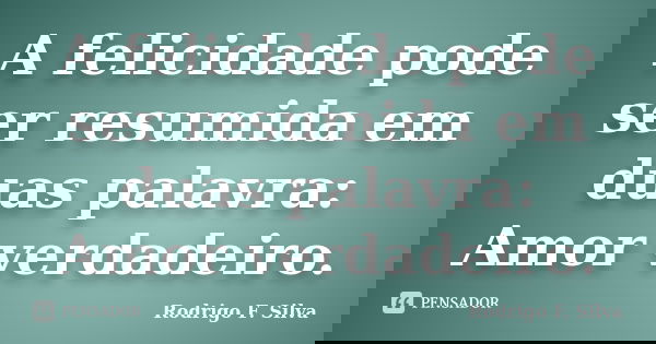 A felicidade pode ser resumida em duas palavra: Amor verdadeiro.... Frase de Rodrigo F. Silva.