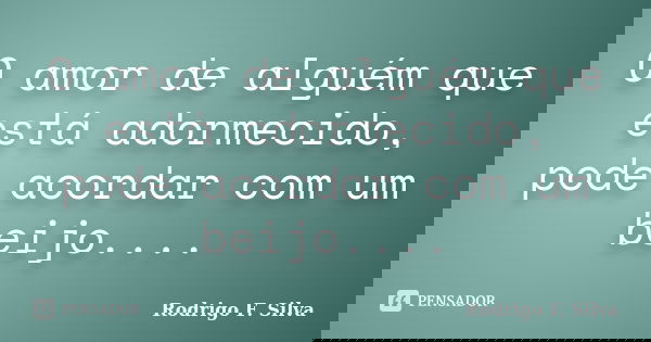 O amor de alguém que está adormecido, pode acordar com um beijo....... Frase de Rodrigo F. Silva.
