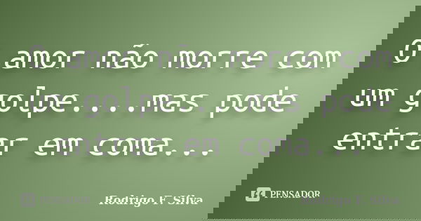 O amor não morre com um golpe....mas pode entrar em coma...... Frase de Rodrigo F. Silva.