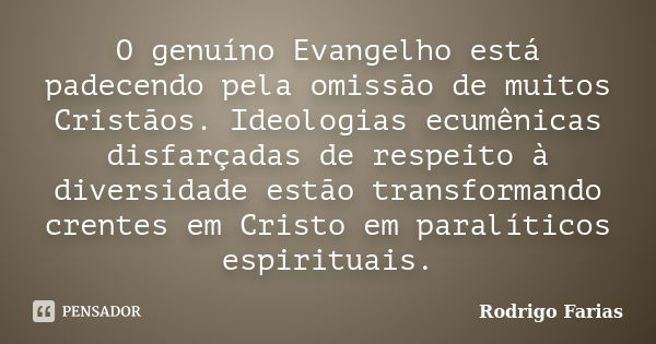 O genuíno Evangelho está padecendo pela omissão de muitos Cristãos. Ideologias ecumênicas disfarçadas de respeito à diversidade estão transformando crentes em C... Frase de Rodrigo Farias.