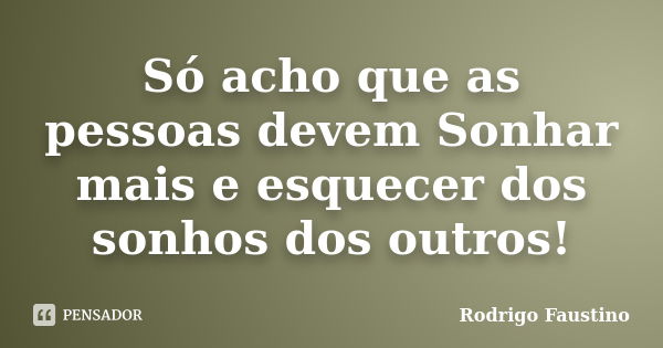 Só acho que as pessoas devem Sonhar mais e esquecer dos sonhos dos outros!... Frase de Rodrigo Faustino.