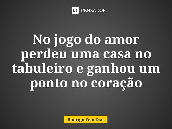 ⁠No jogo do amor perdeu uma casa no tabuleiro e ganhou um ponto no coração... Frase de Rodrigo Feio Dias.