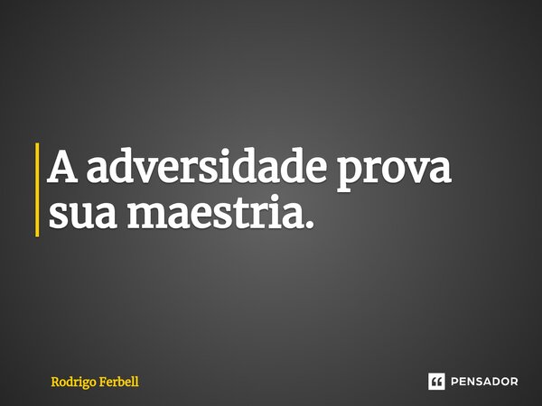 ⁠⁠A adversidade prova sua maestria.... Frase de Rodrigo Ferbell.