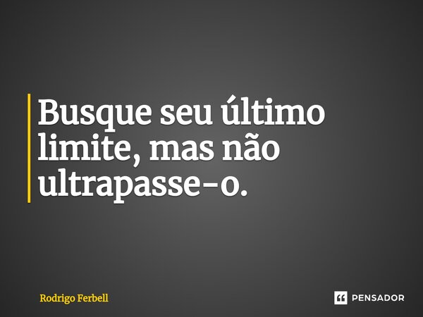 ⁠Busque seu último limite, mas não ultrapasse-o.... Frase de Rodrigo Ferbell.