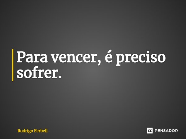 ⁠Para vencer, é preciso sofrer.... Frase de Rodrigo Ferbell.